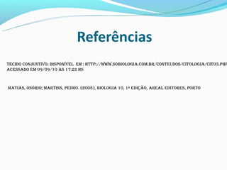 Tecido conjunTivo. disponível em : hTTp://www.sobiologia.com.br/conTeudos/ciTologia/ciTo3.php
acessado em 09/09/10 às 17:22 hs



maTias, osório; marTins, pedro. (2008), biologia 10, 1ª edição, areal ediTores, porTo
 