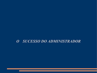 O sucesso do administrador O  SUCESSO DO ADMINISTRADOR 