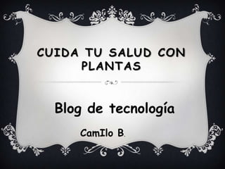 CUIDA TU SALUD CON
     PLANTAS


  Blog de tecnología
     CamIlo B.
 