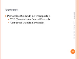 SOCKETS
 Protocolos (Camada de transporte):
 TCP (Transmission Control Protocol);
 UDP (User Datagram Protocol);
23/07/2014
13
LucasCoutinhodeS.Oliveira
 