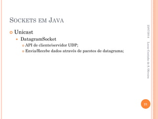 SOCKETS EM JAVA
 Unicast
 DatagramSocket
 API de cliente/servidor UDP;
 Envia/Recebe dados através de pacotes de datagrama;
23/07/2014
21
LucasCoutinhodeS.Oliveira
 