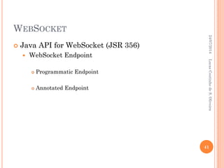 WEBSOCKET
 Java API for WebSocket (JSR 356)
 WebSocket Endpoint
 Programmatic Endpoint
 Annotated Endpoint
24/07/2014
41
LucasCoutinhodeS.Oliveira
 