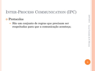 INTER-PROCESS COMMUNICATION (IPC)
 Protocolos
 São um conjunto de regras que precisam ser
respeitadas para que a comunicação aconteça;
23/07/2014
8
LucasCoutinhodeS.Oliveira
 