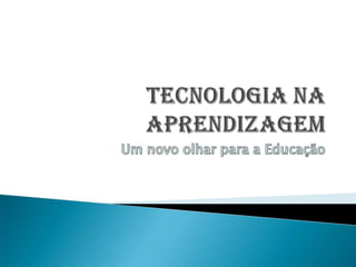 TECNOLOGIA NA APRENDIZAGEM Um novo olhar para a Educação 