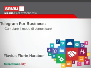 Telegram For Business:
Cambiare il modo di comunicare
Flavius Florin Harabor
 