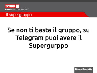 Il supergruppo
Se non ti basta il gruppo, su
Telegram puoi avere il
Supergurppo
 