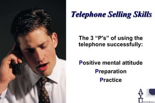 The 3 “P's” of using the telephone successfully: P ositive mental attitude P reparation P ractice Telephone Selling Skills 