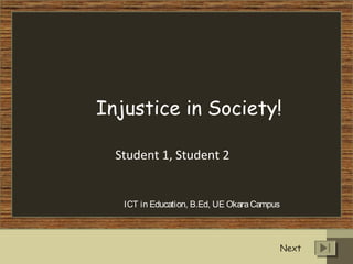 Injustice in Society!
Student 1, Student 2
ICT in Education, B.Ed, UE OkaraCampus
Next
 
