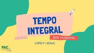TEMPO
INTEGRAL
REDE MUNICIPAL
COPEM | SEDUC
 