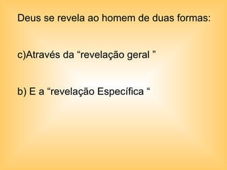 Deus se revela ao homem de duas formas: Através da “revelação geral ” b) E a “revelação Específica “ 
