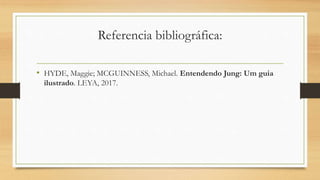 Referencia bibliográfica:
• HYDE, Maggie; MCGUINNESS, Michael. Entendendo Jung: Um guia
ilustrado. LEYA, 2017.
 