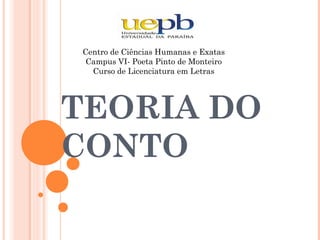TEORIA DO
CONTO
Centro de Ciências Humanas e Exatas
Campus VI- Poeta Pinto de Monteiro
Curso de Licenciatura em Letras
 