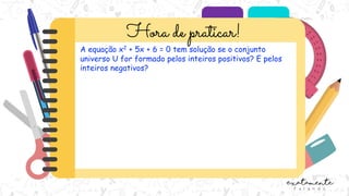 A equação x2 + 5x + 6 = 0 tem solução se o conjunto
universo U for formado pelos inteiros positivos? E pelos
inteiros negativos?
 