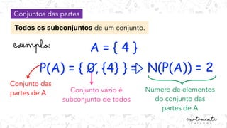 Conjuntos das partes
Todos os subconjuntos de um conjunto.
A = { 4 }
P(A) = { 0, {4} }
Conjunto das
partes de A Conjunto vazio é
subconjunto de todos
= N(P(A)) = 2
Número de elementos
do conjunto das
partes de A
 