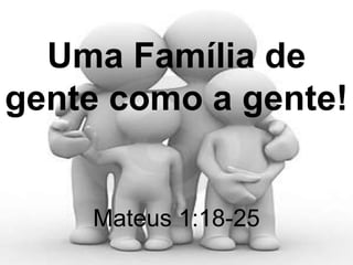 Uma Família de
gente como a gente!


    Mateus 1:18-25
 
