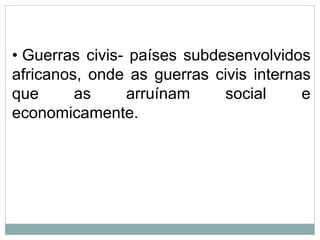 • Guerras civis- países subdesenvolvidos
africanos, onde as guerras civis internas
que as arruínam social e
economicamente.
 