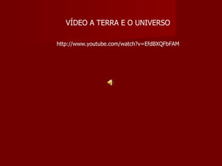 VÍDEO A TERRA E O UNIVERSO http://www.youtube.com/watch?v=EfdBXQFbFAM 