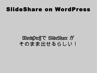 SlideShar e on Wor dPr ess




    WordPressで SlideShare が
   そのまま出せるらしい！
 