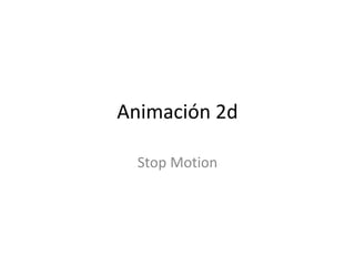 Animación 2d
Stop Motion
 