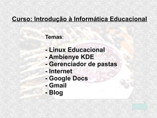 Curso: Introdução à Informática Educacional
Temas:
- Linux Educacional
- Ambienye KDE
- Gerenciador de pastas
- Internet
-...