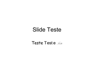 Slide Teste
Teste Test e Teste
 