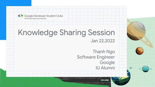 Knowledge Sharing Session
Jan 22,2022
Thanh Ngo
Software Engineer
Google
IU Alumni
 
