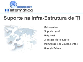 Suporte na Infra-Estrutura de TI Outsourcing Suporte Local Help Desk Alocação de Recursos Manutenção de Equipamentos Suporte Telecom 