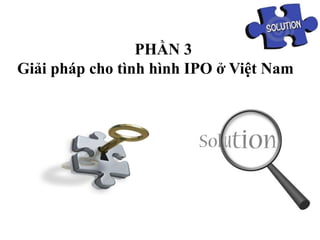 PHẦN 3
Giải pháp cho tình hình IPO ở Việt Nam
 