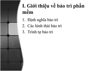 I. Giới thiệu về bảo trì phần
mềm
1. Định nghĩa bảo trì
2. Các hình thái bảo trì
3. Trình tự bảo trì
 