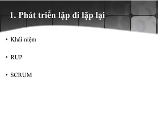 1. Phát triển lặp đi lặp lại
• Khái niệm
• RUP
• SCRUM
 