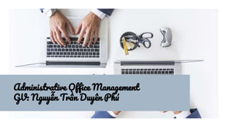 Administrative Office Management
GV: Nguyê ̃
n Trâ ̀
n Duyên Phú
 