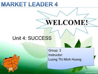 Group: 3
Instructor:
Luong Thi Minh Huong
Unit 4: SUCCESS
WELCOME!
 