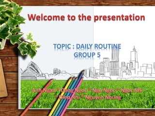 TOPIC : DAILY ROUTINE
GROUP 5
 