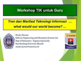 Workshop TIK untuk Guru
Tren dan Manfaat Teknologi Informasi …
what would our world become? ...
 
