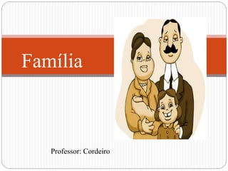 Professor: Cordeiro
Família
 
