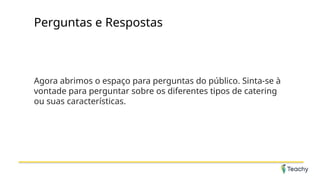 Perguntas e Respostas
Agora abrimos o espaço para perguntas do público. Sinta-se à
vontade para perguntar sobre os diferentes tipos de catering
ou suas características.
 