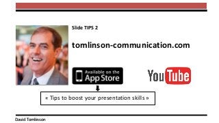 David Tomlinson
tomlinson-communication.com
« Tips to boost your presentation skills »
Slide TIPS 2
 