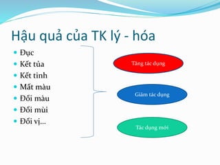 Hậu quả của TK lý - hóa
 Đục
 Kết tủa
 Kết tinh
 Mất màu
 Đổi màu
 Đổi mùi
 Đổi vị…
Giảm tác dụng
Tăng tác dụng
Tác dụng mới
 