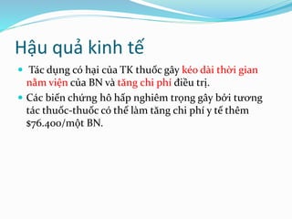 Hậu quả kinh tế
 Tác dụng có hại của TK thuốc gây kéo dài thời gian
nằm viện của BN và tăng chi phí điều trị.
 Các biến chứng hô hấp nghiêm trọng gây bởi tương
tác thuốc-thuốc có thể làm tăng chi phí y tế thêm
$76.400/một BN.
 