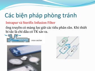 Các biện pháp phòng tránh
Intrapur và Sterifix Infusion Filter
ống truyền có màng lọc giữ các tiểu phân rắn. Khi thiết
bị tắc là chỉ dấu có TK xảy ra.
 