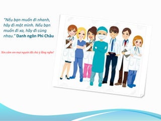 “Nếu bạn muốn đi nhanh,
hãy đi một mình. Nếu bạn
muốn đi xa, hãy đi cùng
nhau.” Danh ngôn Phi Châu
Xin cảm ơn mọi người đã chú ý lắng nghe!
 