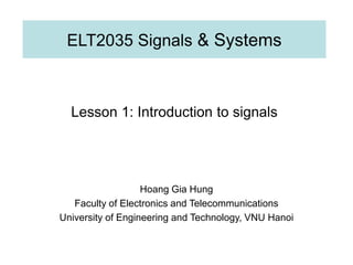 ELT2035 Signals & Systems
Hoang Gia Hung
Faculty of Electronics and Telecommunications
University of Engineering and Technology, VNU Hanoi
Lesson 1: Introduction to signals
 