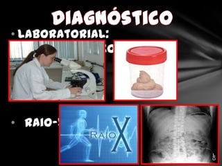 • Laboratorial:
  parasitológico de fezes




• Raio-x
 