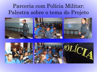 Parceria com Polícia Militar:
Palestra sobre o tema do Projeto
 