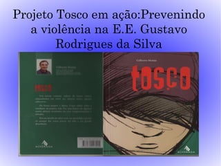 Projeto Tosco em ação:Prevenindo
   a violência na E.E. Gustavo
        Rodrigues da Silva
 