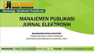 MANAJEMEN PUBLIKASI
JURNAL ELEKTRONIK
MUHAMMAD IRFAN NASUTION
TRAINER RELAWAN JURNAL INDONESIA
UNIVERSITAS MUHAMMADIYAH SUMATERA UTARA
 