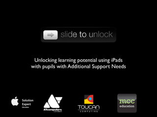 Unlocking learning potential using iPads
with pupils with Additional Support Needs
 