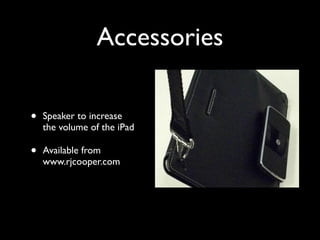 Accessories

•   Speaker to increase
    the volume of the iPad

•   Available from
    www.rjcooper.com
 