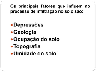 Os principais fatores que influem no
processo de infiltração no solo são:
Depressões
Geologia
Ocupação do solo
Topografia
Umidade do solo
 