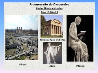 A conversão do Carcereiro
Paulo, Silas e a pitonisa
Atos 16:16 a 23
Filipos
Templo de Apolo em Delfos
PitonisaApolo
 